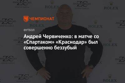 Андрей Червиченко: в матче со «Спартаком» «Краснодар» был совершенно беззубый