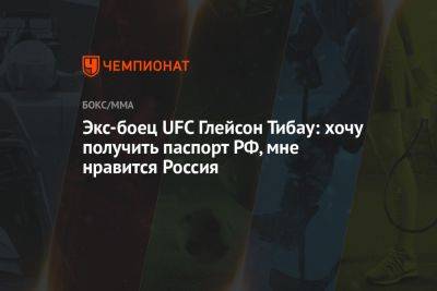 Экс-боец UFC Глейсон Тибау: хочу получить паспорт РФ, мне нравится Россия