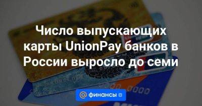 Число выпускающих карты UnionPay банков в России выросло до семи