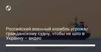 Российский военный корабль угрожал гражданскому судну, чтобы не шло в Украину – видео