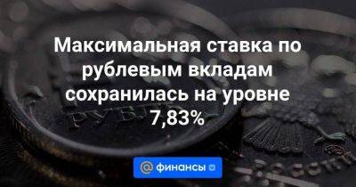 Максимальная ставка по рублевым вкладам сохранилась на уровне 7,83%