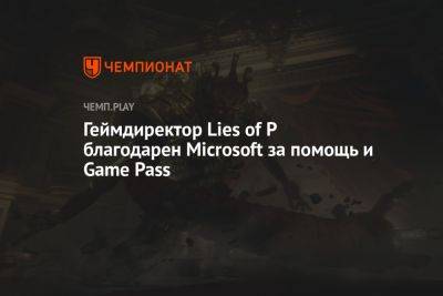 Геймдиректор Lies of P благодарен Microsoft за помощь и Game Pass