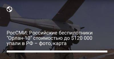 РосСМИ: Российские беспилотники "Орлан-10" стоимостью до $120 000 упали в РФ – фото, карта