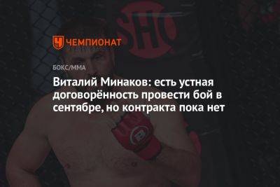 Виталий Минаков - Виталий Минаков: есть устная договорённость провести бой в сентябре, но контракта пока нет - championat.com - Москва