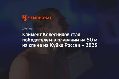 Климент Колесников стал победителем в плавании на 50 м на спине на Кубке России — 2023