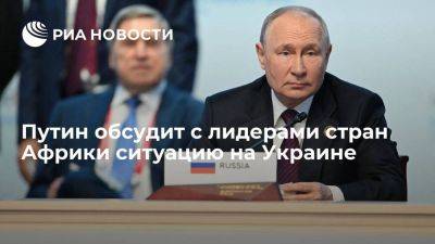 Путин сообщил, что вечером обсудит с лидерами африканских стран ситуацию на Украине
