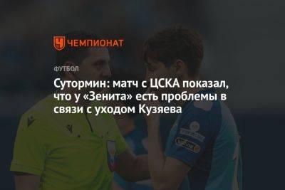 Сутормин: матч с ЦСКА показал, что у «Зенита» есть проблемы в связи с уходом Кузяева