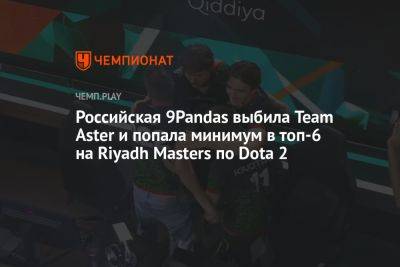 Российская 9Pandas выбила Team Aster и попала минимум в топ-6 на Riyadh Masters по Dota 2
