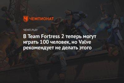 В Team Fortress 2 теперь могут играть 100 человек, но Valve рекомендует не делать этого