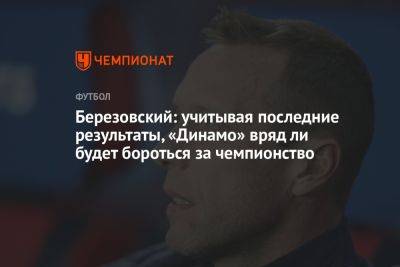 Березовский: учитывая последние результаты, «Динамо» вряд ли будет бороться за чемпионство