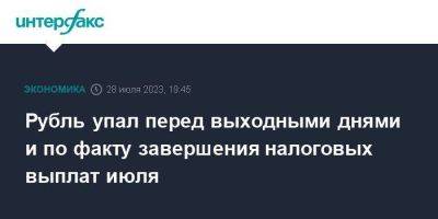 Рубль упал перед выходными днями и по факту завершения налоговых выплат июля