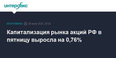 Капитализация рынка акций РФ в пятницу выросла на 0,76%
