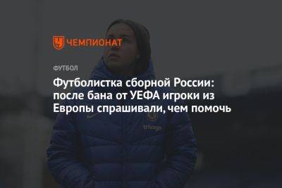 Футболистка сборной России: после бана от УЕФА игроки из Европы спрашивали, чем помочь