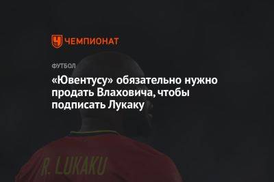 «Ювентусу» обязательно нужно продать Влаховича, чтобы подписать Лукаку