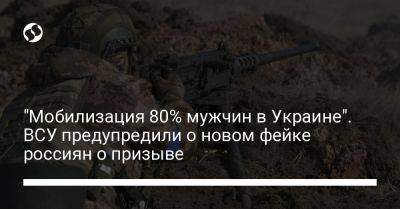 "Мобилизация 80% мужчин в Украине". ВСУ предупредили о новом фейке россиян о призыве