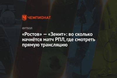 Ростов – Зенит, 29 июля: во сколько начнётся матч РПЛ, где смотреть прямую трансляцию