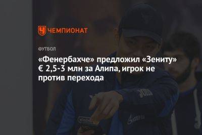 «Фенербахче» предложил «Зениту» € 2,5-3 млн за Алипа, игрок не против перехода