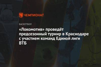 «Локомотив» проведёт предсезонный турнир в Краснодаре с участием команд Единой лиги ВТБ