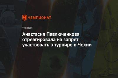 Анастасия Павлюченкова отреагировала на запрет участвовать в турнире в Чехии