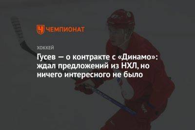 Гусев — о контракте с «Динамо»: ждал предложений из НХЛ, но ничего интересного не было