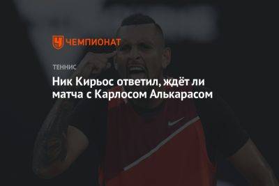 Ник Кирьос ответил, ждёт ли матча с Карлосом Алькарасом