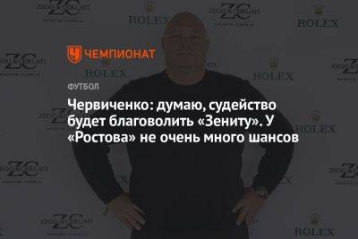 Червиченко: думаю, судейство будет благоволить «Зениту». У «Ростова» не очень много шансов