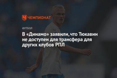 Константин Тюкавин - Дмитрий Гафин - В «Динамо» заявили, что Тюкавин не доступен для трансфера для других клубов РПЛ - championat.com
