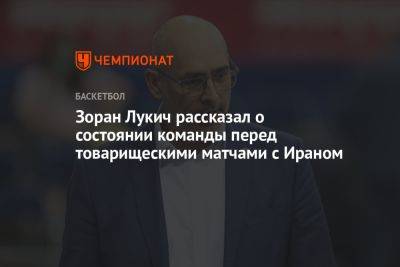Зоран Лукич рассказал о состоянии команды перед товарищескими матчами с Ираном