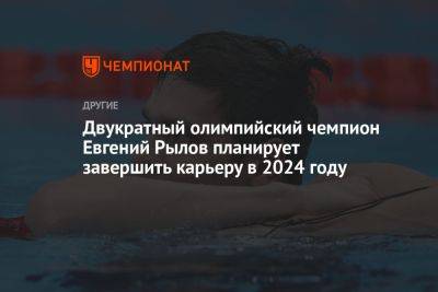 Двукратный олимпийский чемпион Евгений Рылов планирует завершить карьеру в 2024 году