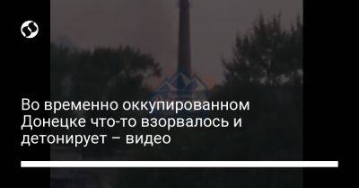 Во временно оккупированном Донецке что-то взорвалось и детонирует – видео