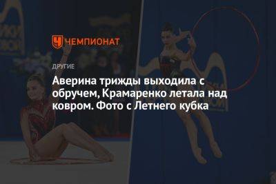 Аверина трижды выходила с обручем, Крамаренко летала над ковром. Фото с Летнего кубка