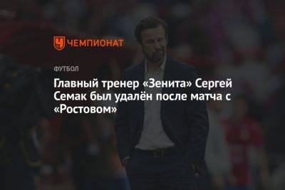 Главный тренер «Зенита» Сергей Семак был удалён после матча с «Ростовом»