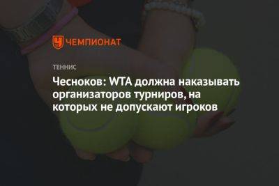 Чесноков: WTA должна наказывать организаторов турниров, на которых не допускают игроков