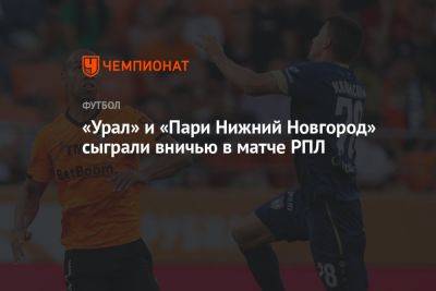 «Урал» и «Пари Нижний Новгород» сыграли вничью в матче РПЛ