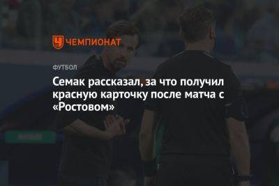 Семак рассказал, за что получил красную карточку после матча с «Ростовом»