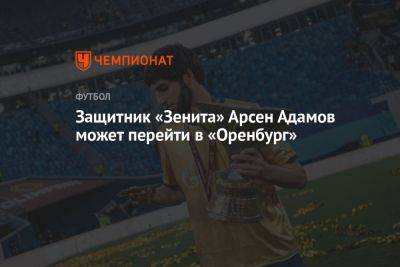 Защитник «Зенита» Арсен Адамов может перейти в «Оренбург»