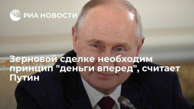 Путин: зерновой сделке нужен принцип "вперед деньги", а потом уже "будут стулья"