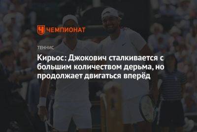 Кирьос: Джокович сталкивается с большим количеством дерьма, но продолжает двигаться вперёд