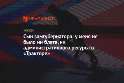 Герман Титов - Станислав Мошаров - Сын замгубернатора: у меня не было ни блата, ни административного ресурса в «Тракторе» - championat.com - Челябинская обл. - Уфа