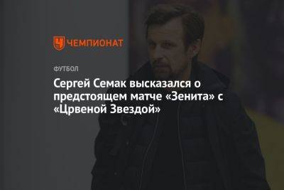 Сергей Семак высказался о предстоящем матче «Зенита» с «Црвеной Звездой»