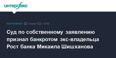 Суд по собственному заявлению признал банкротом экс-владельца Рост банка Микаила Шишханова