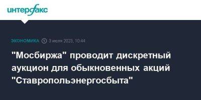 "Мосбиржа" проводит дискретный аукцион для обыкновенных акций "Ставропольэнергосбыта"