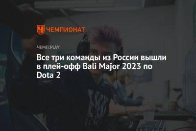 Все три команды из России вышли в плей-офф Bali Major 2023 по Dota 2 - championat.com - Россия - Индонезия