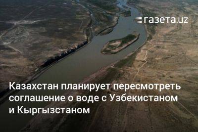 Казахстан планирует пересмотреть соглашение о воде с Узбекистаном и Кыргызстаном