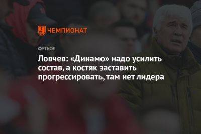 Ловчев: «Динамо» надо усилить состав, а костяк заставить прогрессировать, там нет лидера