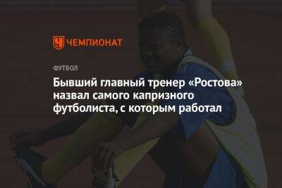 Бывший главный тренер «Ростова» назвал самого капризного футболиста, с которым работал