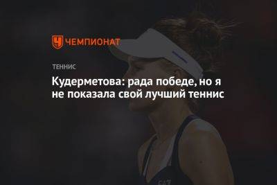 Кудерметова: рада победе, но я не показала свой лучший теннис