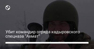 Убит командир отряда кадыровского спецназа "Ахмат"