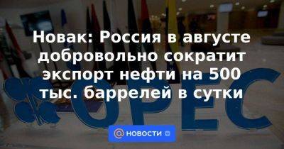 Новак: Россия в августе добровольно сократит экспорт нефти на 500 тыс. баррелей в сутки