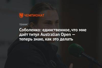 Соболенко: единственное, что мне даёт титул Australian Open — теперь знаю, как это делать